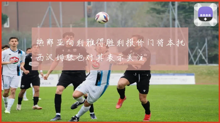 热那亚向利雅得胜利报价门将本托西汉姆联也对其表示关注