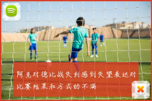阿克对德比战失利感到失望表达对比赛结果和方式的不满