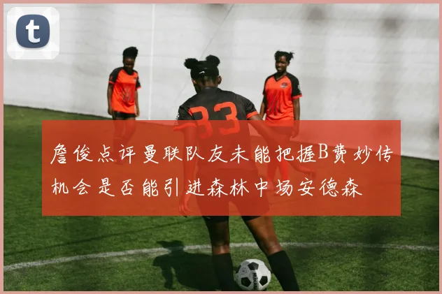 詹俊点评曼联队友未能把握B费妙传机会是否能引进森林中场安德森