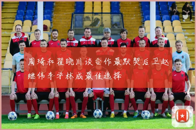 周琦和翟晓川谈合作最默契后卫赵继伟李学林成最佳选择