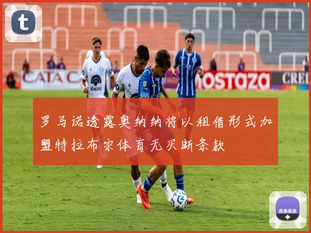 罗马诺透露奥纳纳将以租借形式加盟特拉布宗体育无买断条款