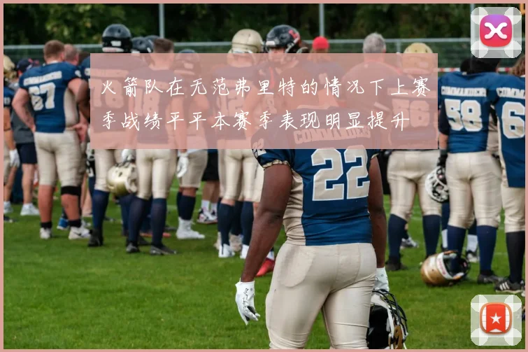 火箭队在无范弗里特的情况下上赛季战绩平平本赛季表现明显提升