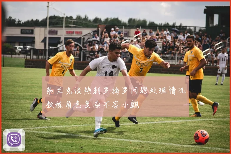 弗兰克谈热刺罗梅罗问题处理情况教练角色复杂不容小觑