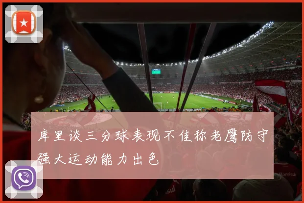库里谈三分球表现不佳称老鹰防守强大运动能力出色