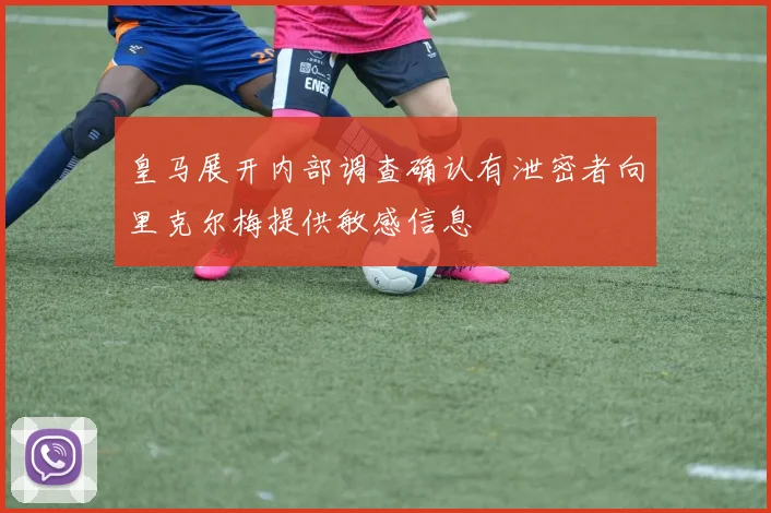 皇马展开内部调查确认有泄密者向里克尔梅提供敏感信息