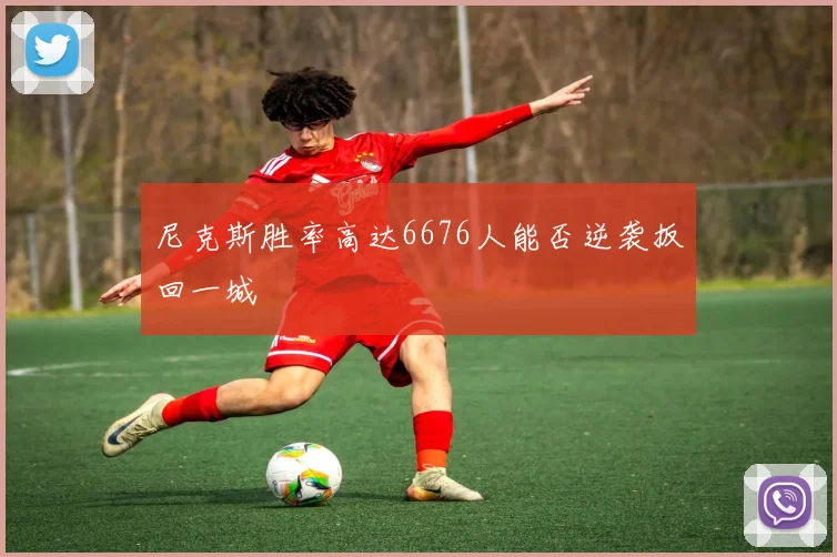尼克斯胜率高达6676人能否逆袭扳回一城