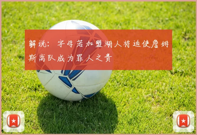解说：字母若加盟湖人将迫使詹姆斯离队成为罪人之责