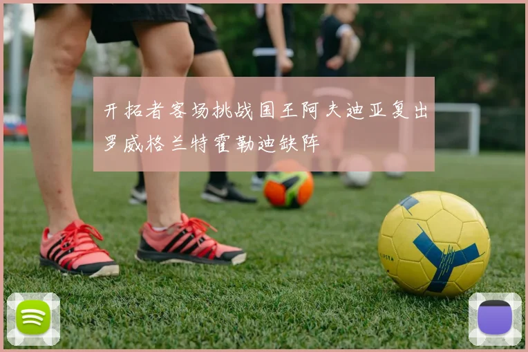 开拓者客场挑战国王阿夫迪亚复出罗威格兰特霍勒迪缺阵