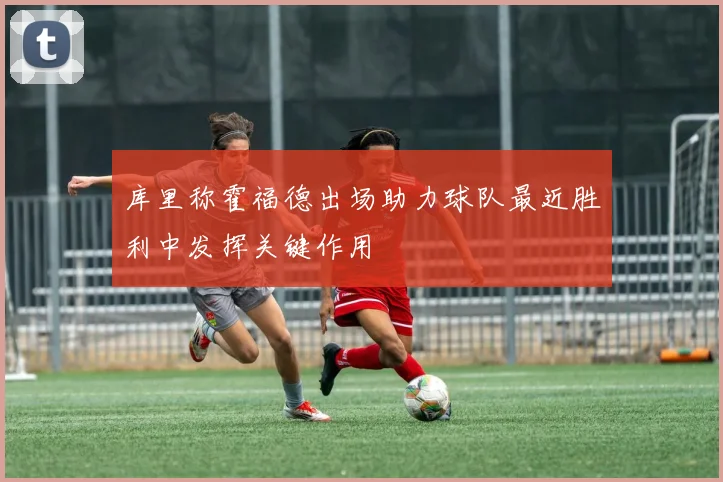 库里称霍福德出场助力球队最近胜利中发挥关键作用