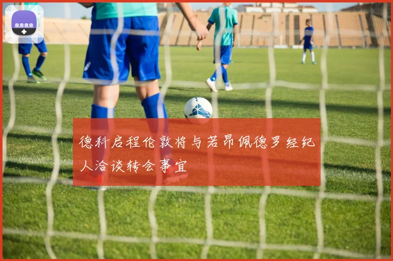 德科启程伦敦将与若昂佩德罗经纪人洽谈转会事宜